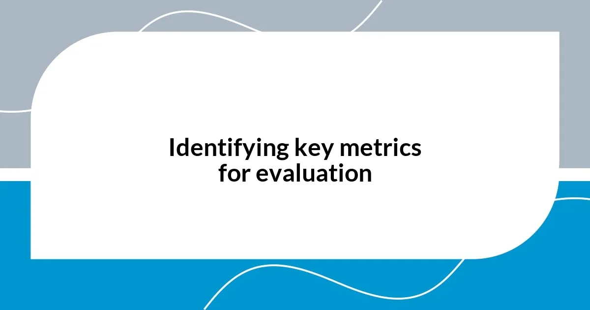 Identifying key metrics for evaluation