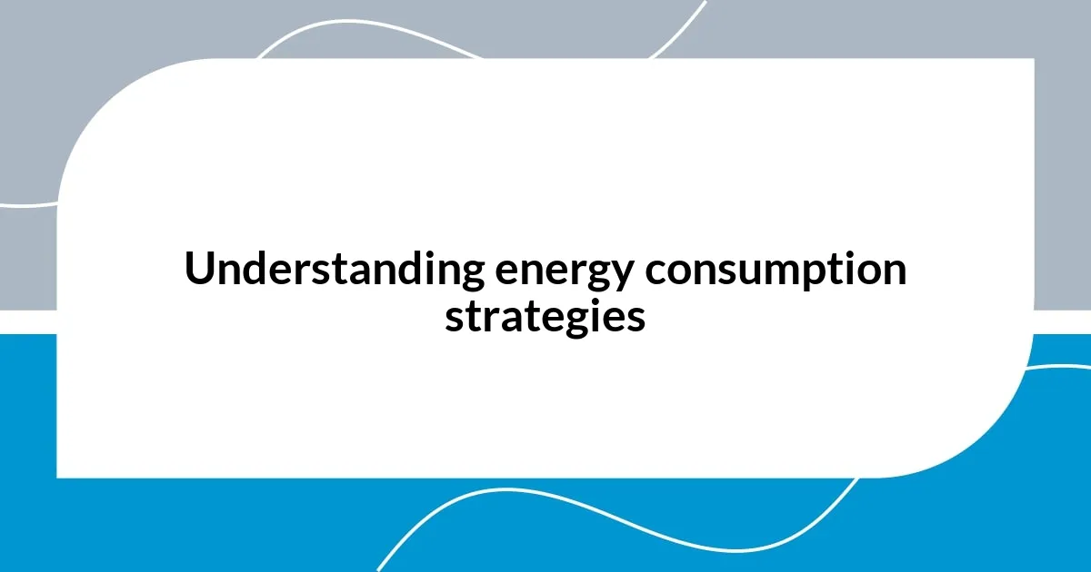 Understanding energy consumption strategies