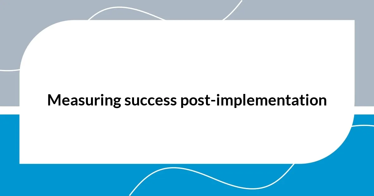 Measuring success post-implementation