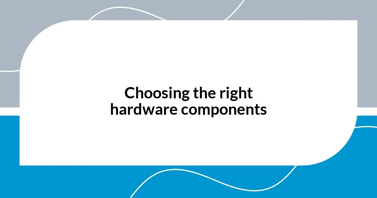 Choosing the right hardware components