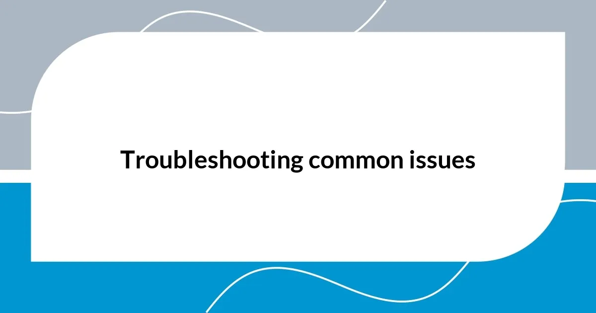 Troubleshooting common issues