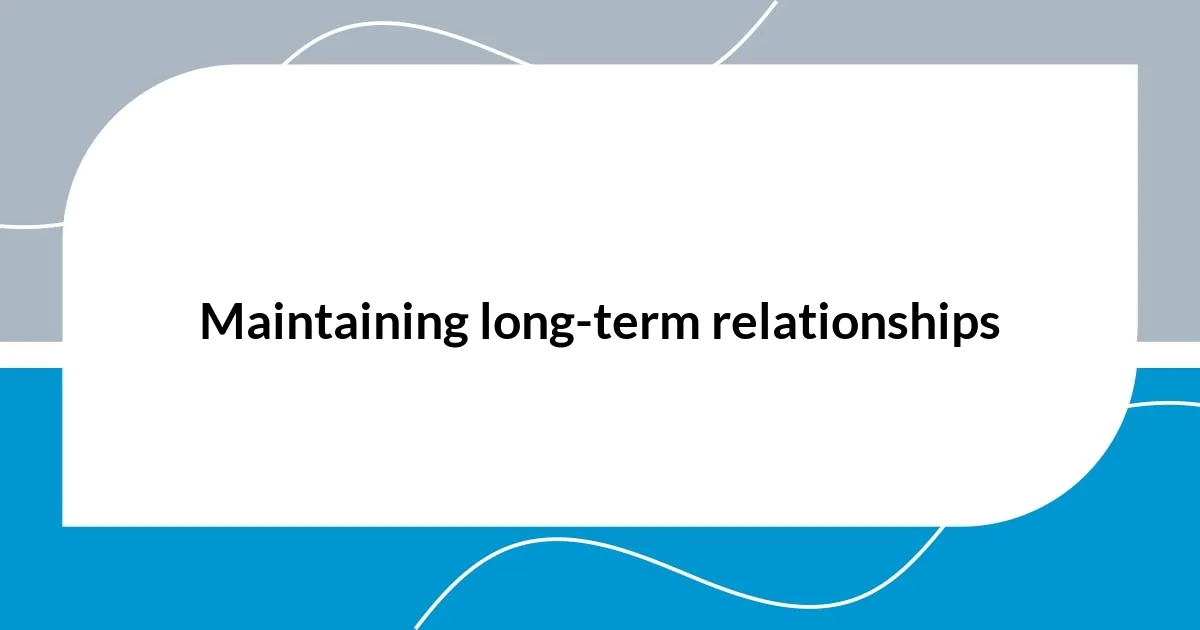 Maintaining long-term relationships