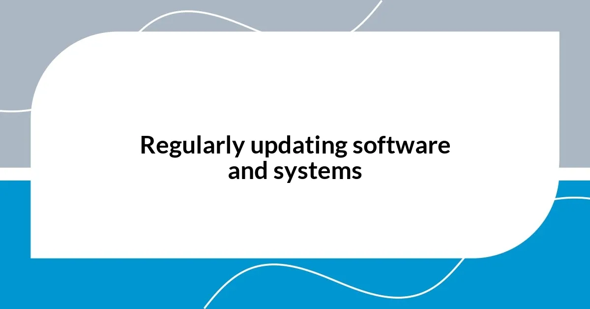 Regularly updating software and systems