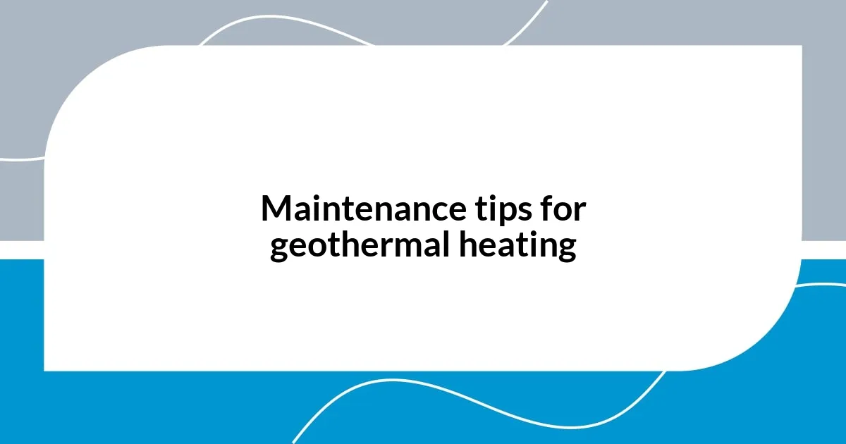 Maintenance tips for geothermal heating