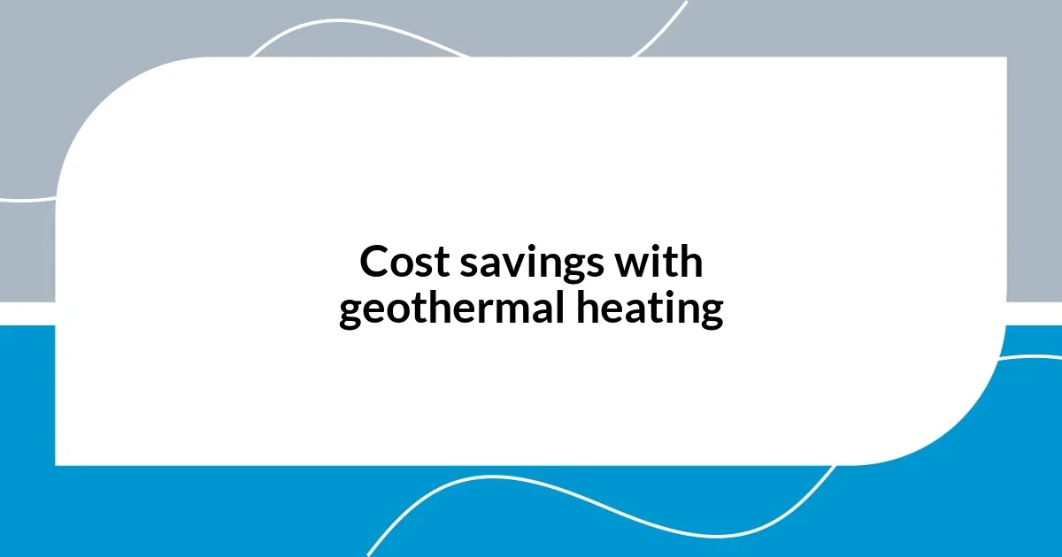 Cost savings with geothermal heating