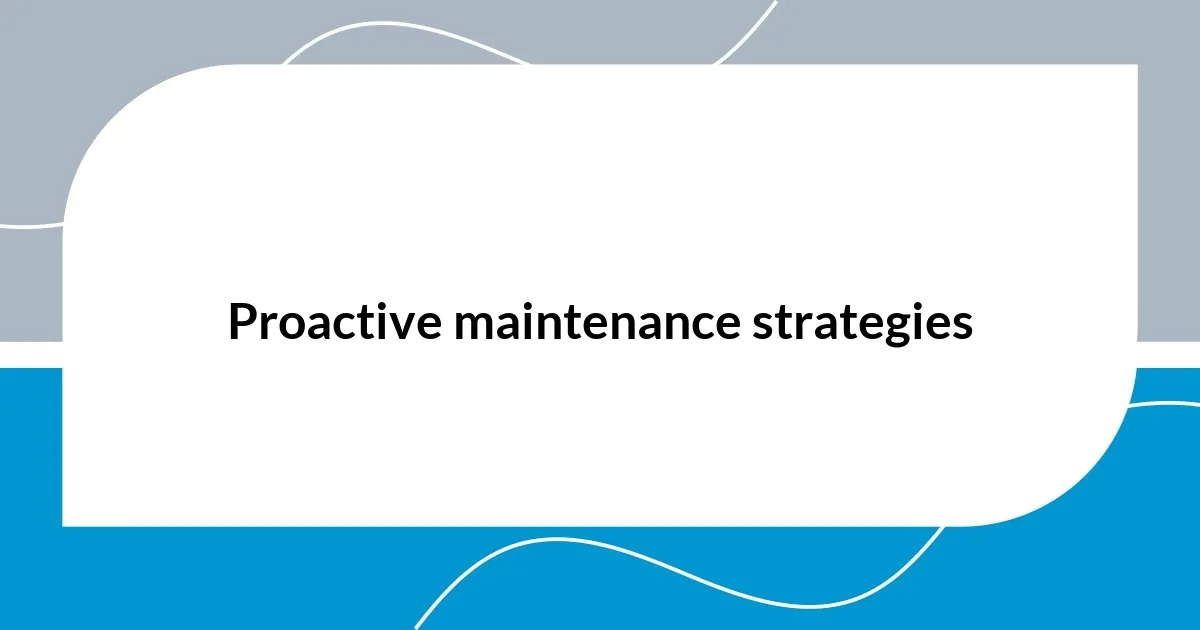 Proactive maintenance strategies