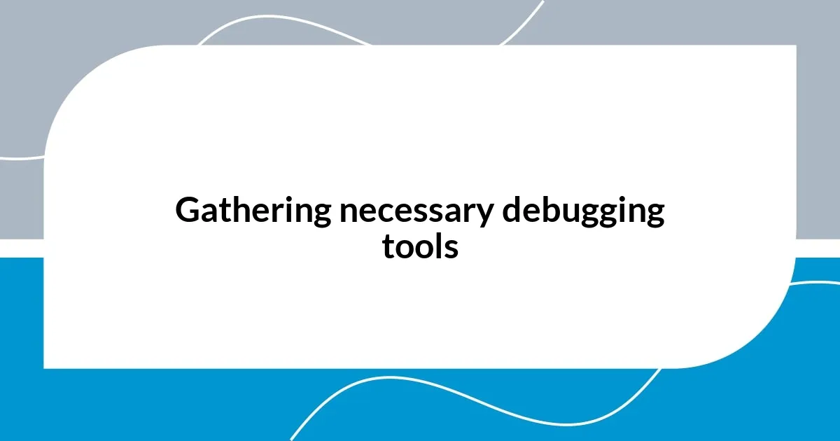 Gathering necessary debugging tools