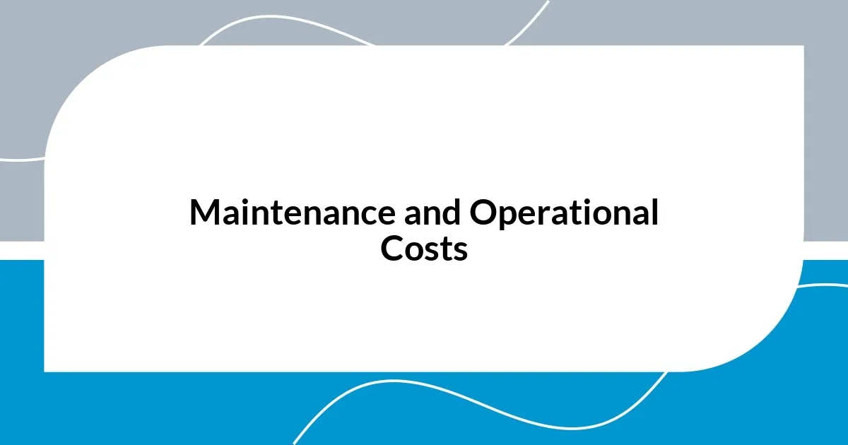 Maintenance and Operational Costs