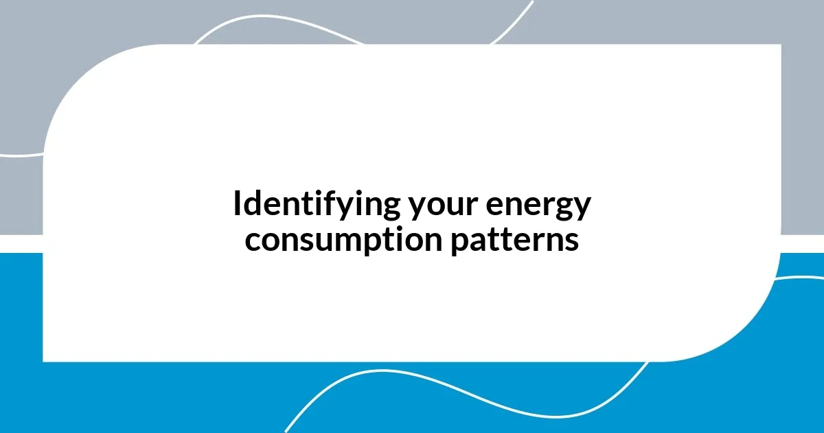 Identifying your energy consumption patterns