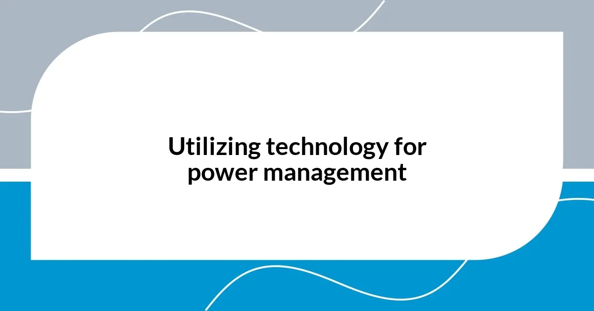 Utilizing technology for power management