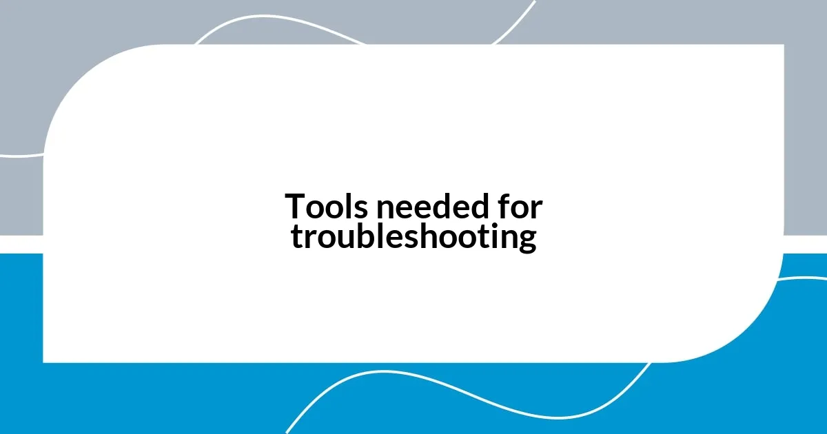 Tools needed for troubleshooting