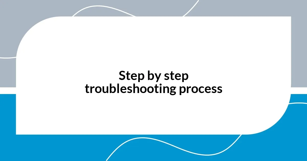 Step by step troubleshooting process