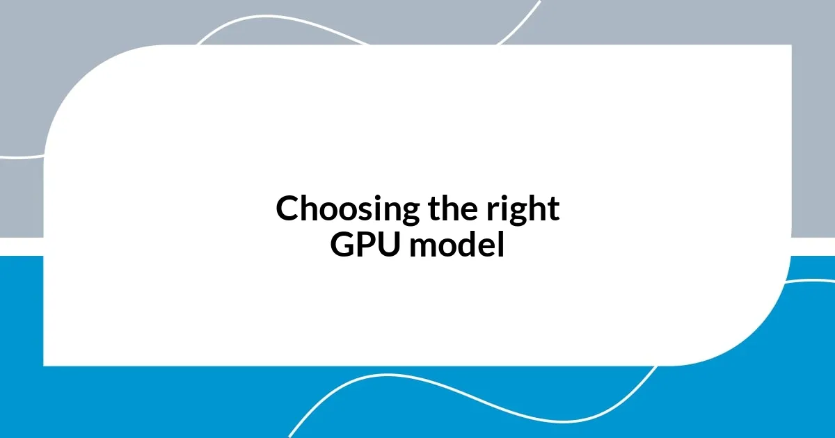 Choosing the right GPU model