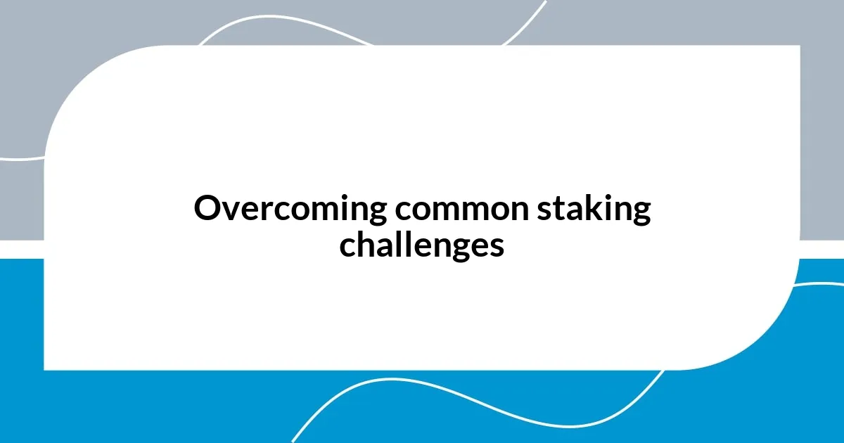 Overcoming common staking challenges