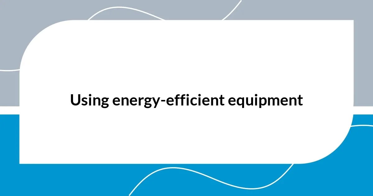 Using energy-efficient equipment